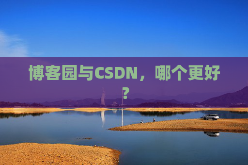 博客园与CSDN，哪个更好？