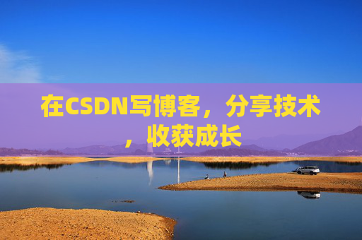 在CSDN写博客,分享技术,收获成长