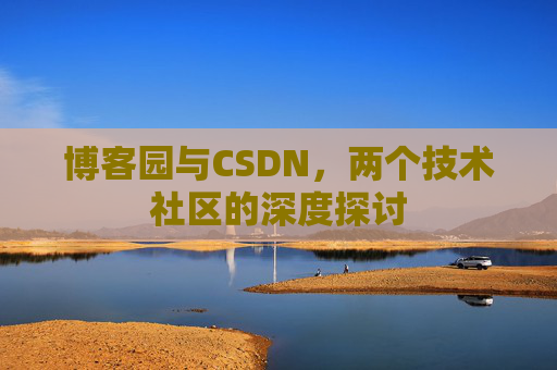 博客园与CSDN,两个技术社区的深度探讨